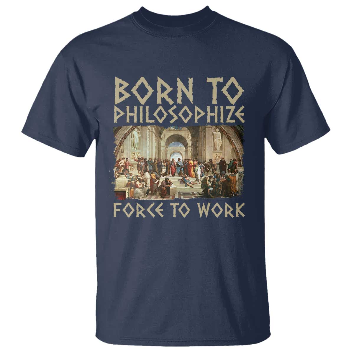 Funny Philosopher T Shirt Born To Philosophize Forced To Work Philosophy The School of Athens TS09 Navy Print Your Wear