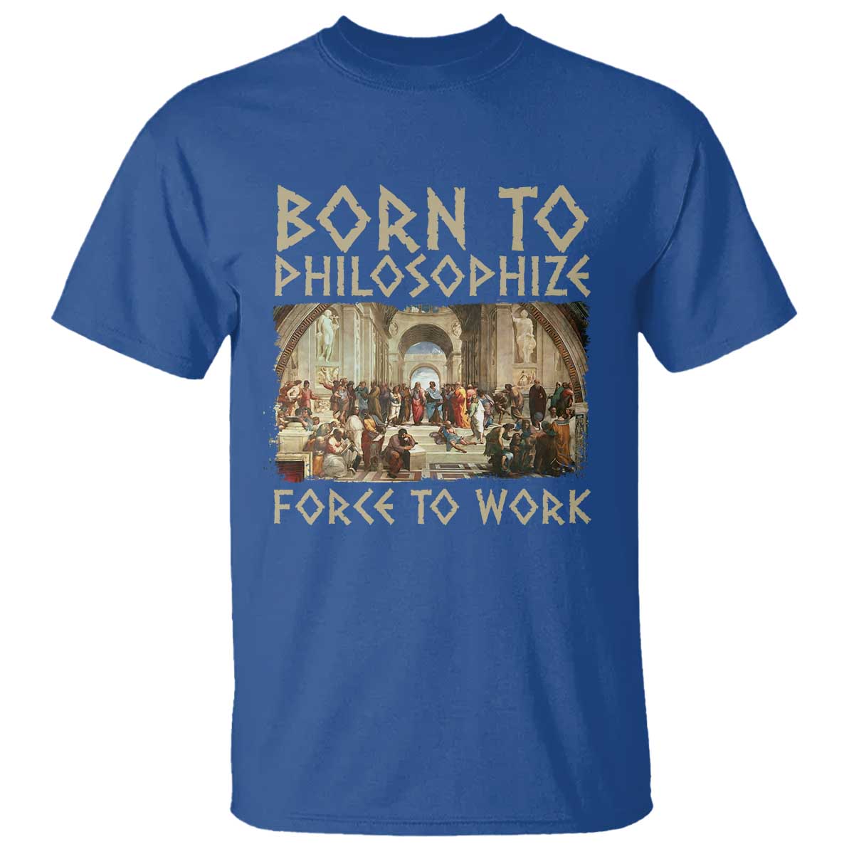 Funny Philosopher T Shirt Born To Philosophize Forced To Work Philosophy The School of Athens TS09 Royal Blue Print Your Wear