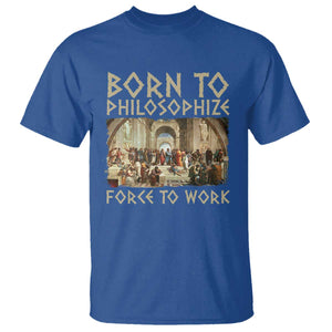 Funny Philosopher T Shirt Born To Philosophize Forced To Work Philosophy The School of Athens TS09 Royal Blue Print Your Wear