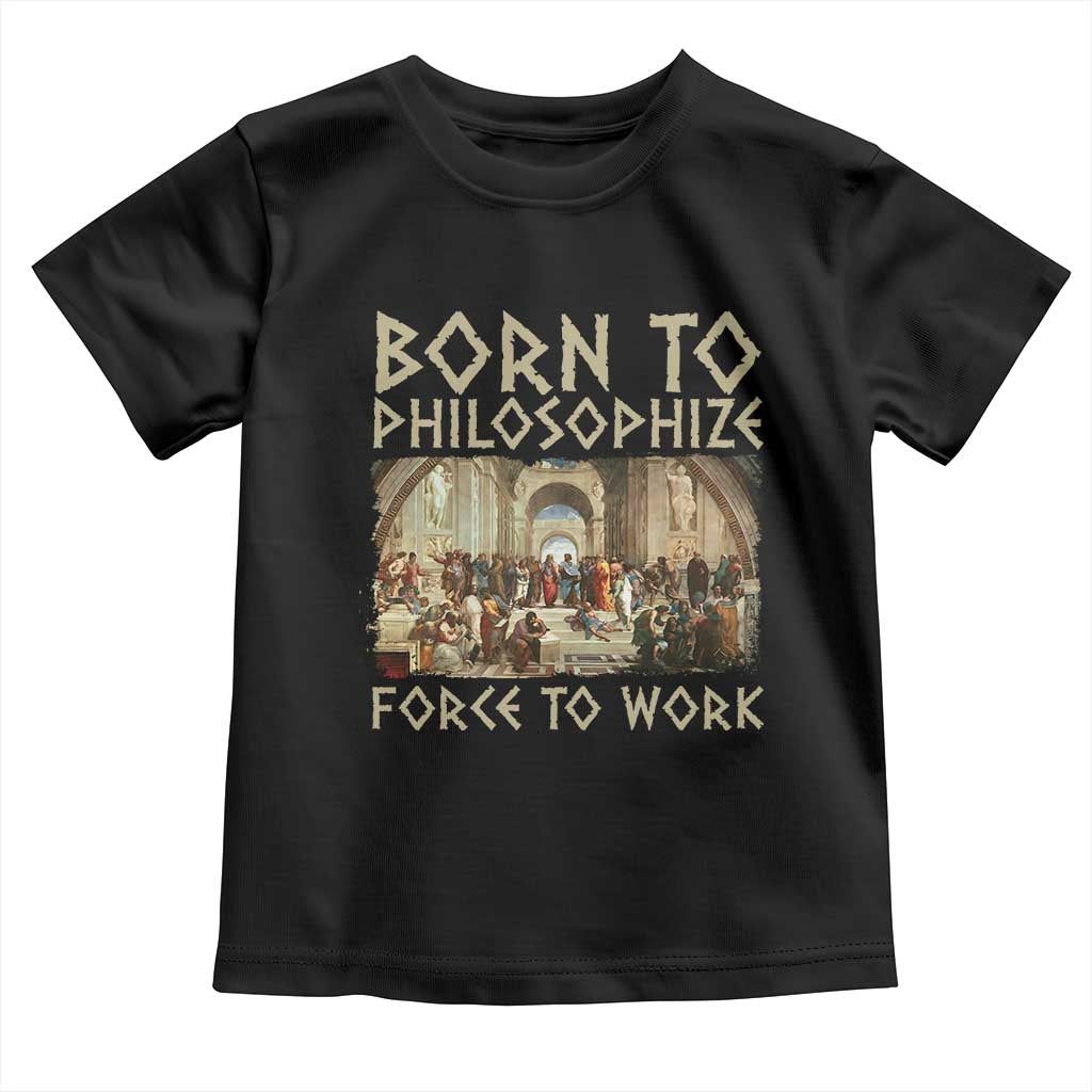 Funny Philosopher Toddler T Shirt Born To Philosophize Forced To Work Philosophy The School of Athens TS09 Black Print Your Wear