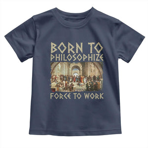 Funny Philosopher Toddler T Shirt Born To Philosophize Forced To Work Philosophy The School of Athens TS09 Navy Print Your Wear