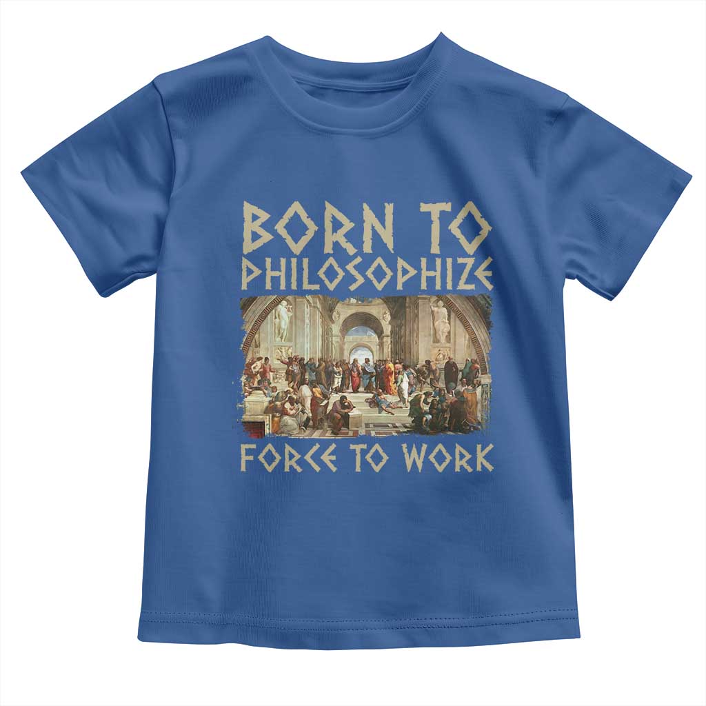 Funny Philosopher Toddler T Shirt Born To Philosophize Forced To Work Philosophy The School of Athens TS09 Royal Blue Print Your Wear