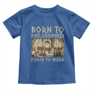 Funny Philosopher Toddler T Shirt Born To Philosophize Forced To Work Philosophy The School of Athens TS09 Royal Blue Print Your Wear