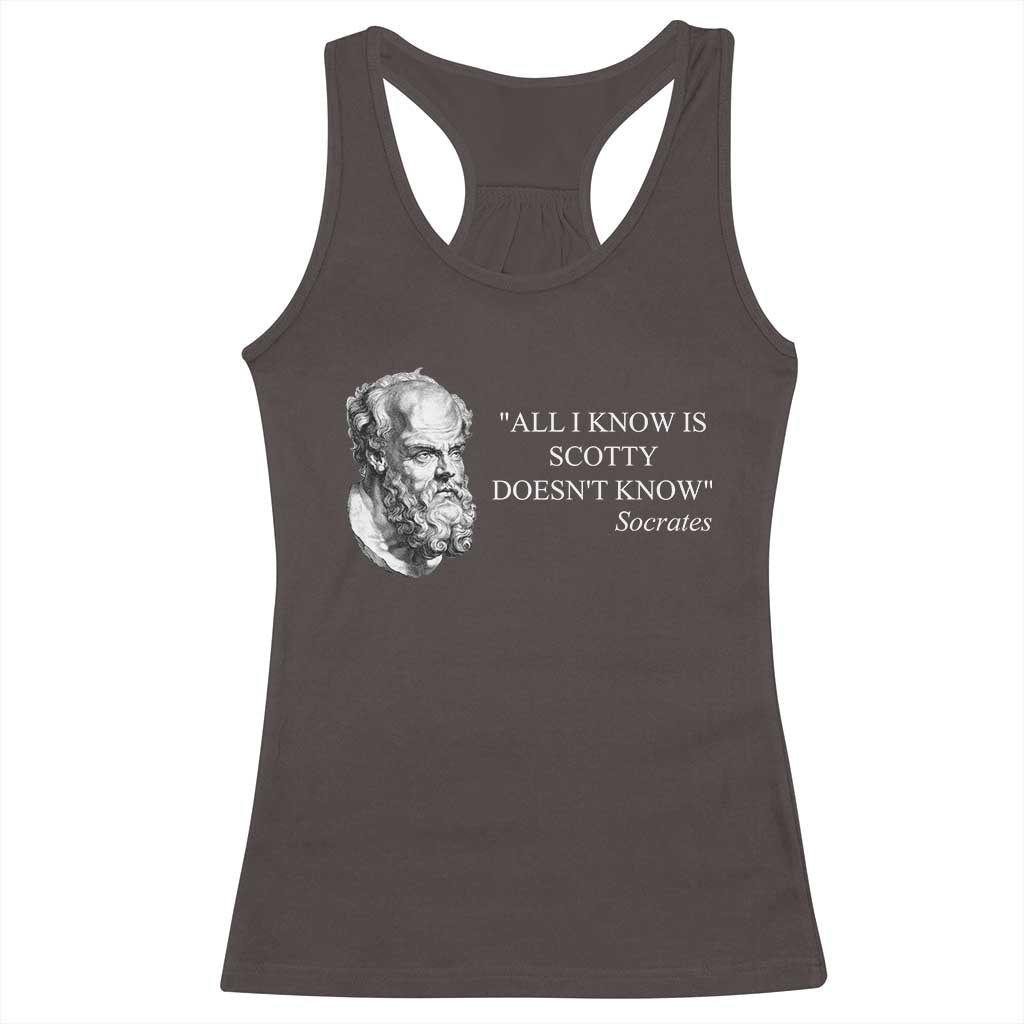 Funny Greek Philosophy Socrates Racerback Tank Top All I Know Is Scotty Doesnt Know TS09 Dark Chocolate Print Your Wear