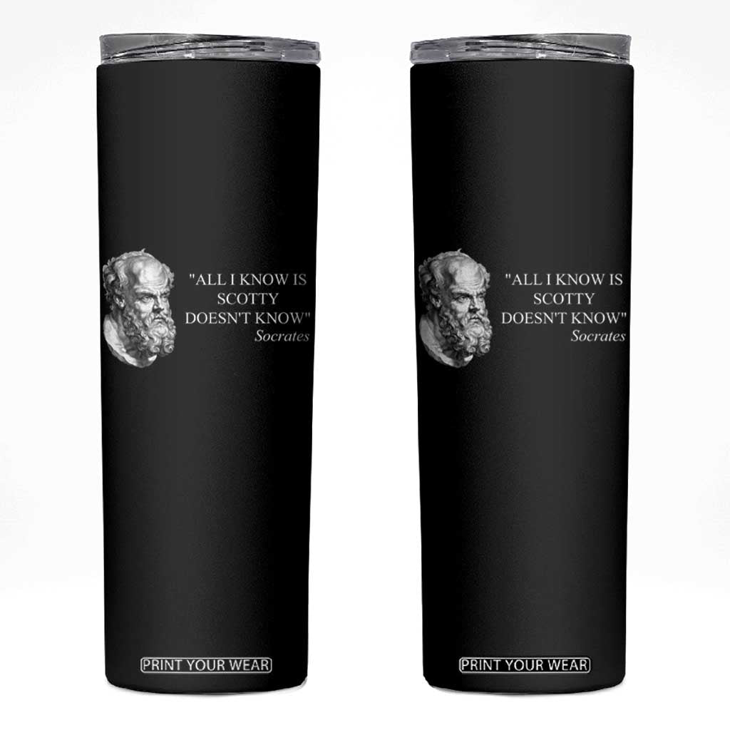 Funny Greek Philosophy Socrates Skinny Tumbler All I Know Is Scotty Doesnt Know TS09 Black Print Your Wear