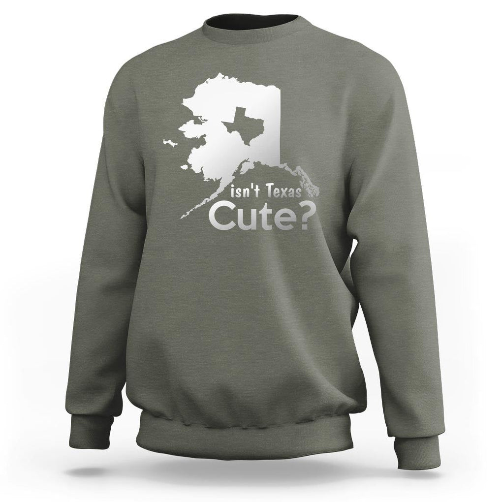 Funny Alaska Sweatshirt Isn't Texas Cute TS09 Military Green Print Your Wear