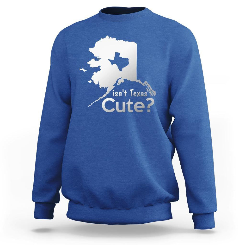Funny Alaska Sweatshirt Isn't Texas Cute TS09 Royal Blue Print Your Wear