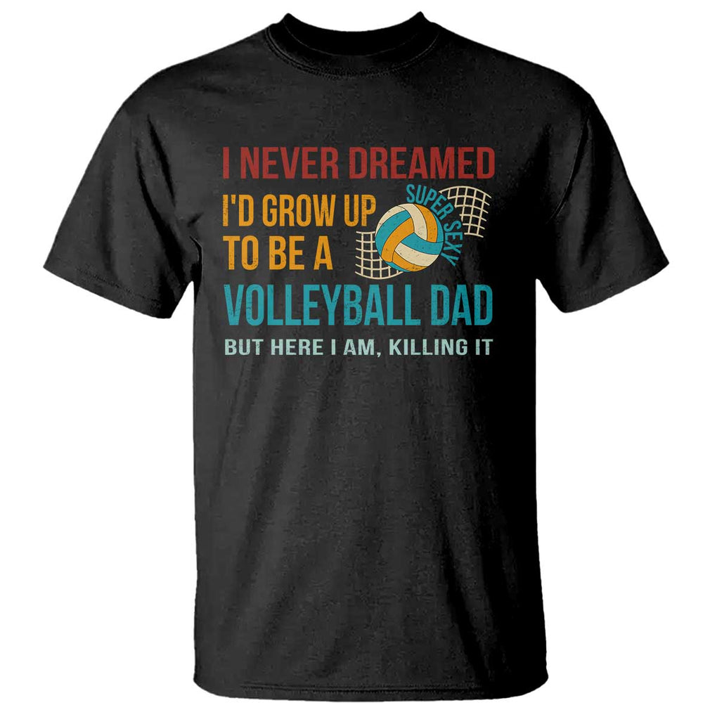Funny I Never Dreamed I'd Grow Up To Be Sexy Volleyball Dad T Shirt TS09 Black Print Your Wear