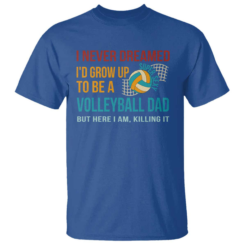 Funny I Never Dreamed I'd Grow Up To Be Sexy Volleyball Dad T Shirt TS09 Royal Blue Print Your Wear
