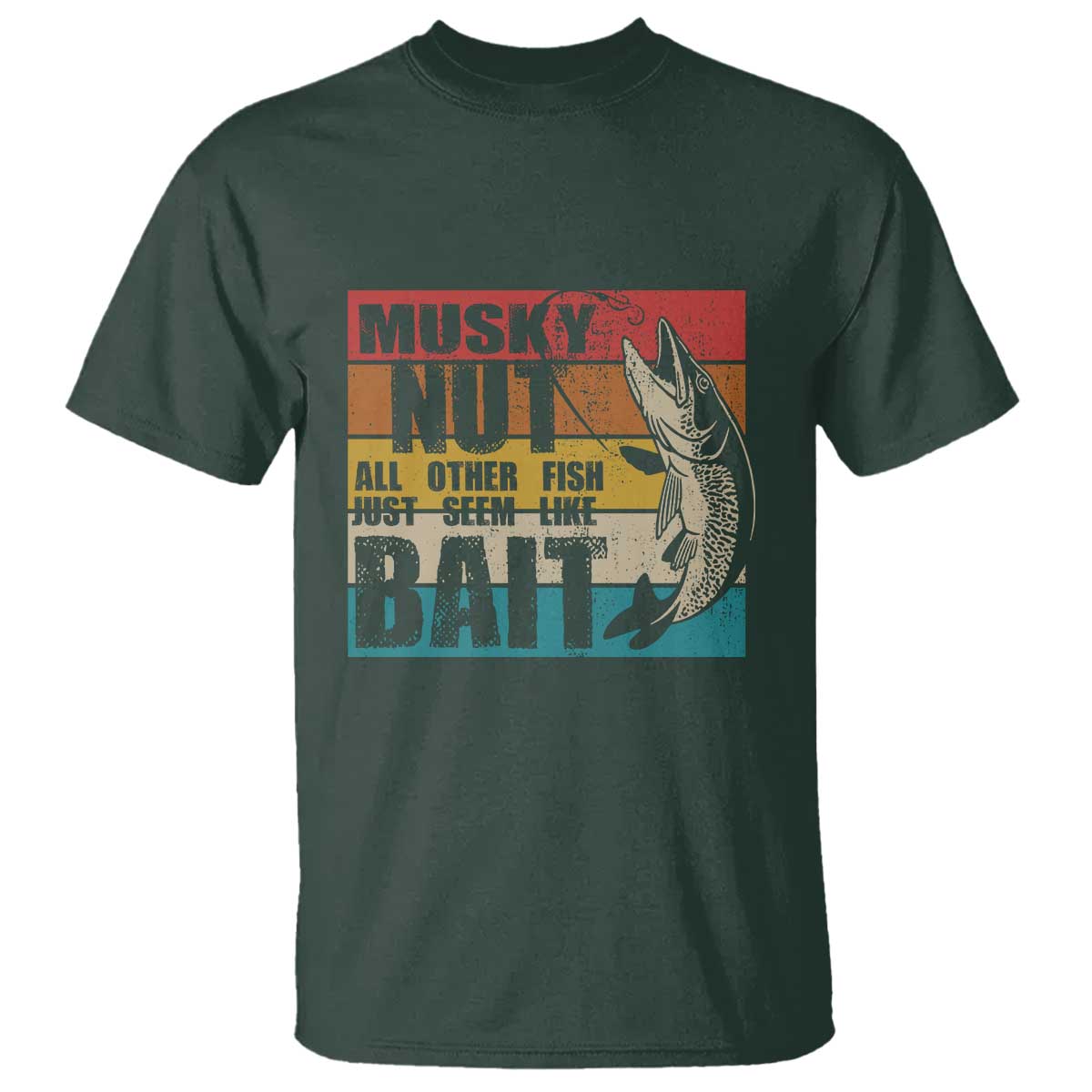 Musky Fishing T Shirt Musky Nut All Other Fish Just Seem Like Bait TS09 Dark Forest Green Print Your Wear