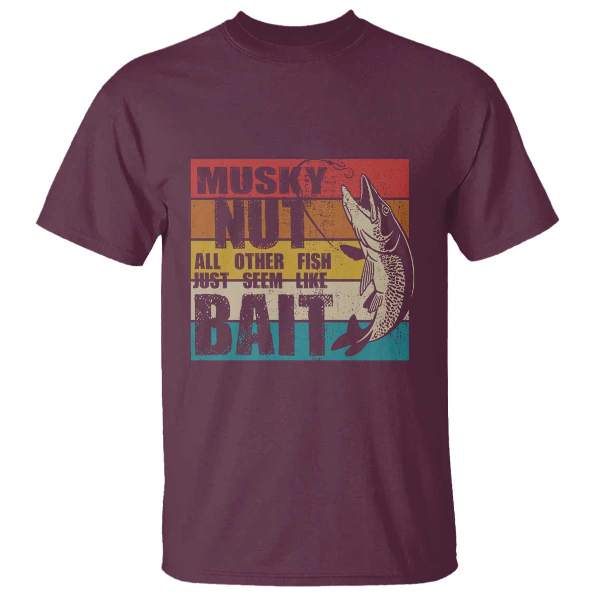 Musky Fishing T Shirt Musky Nut All Other Fish Just Seem Like Bait TS09 Maroon Print Your Wear