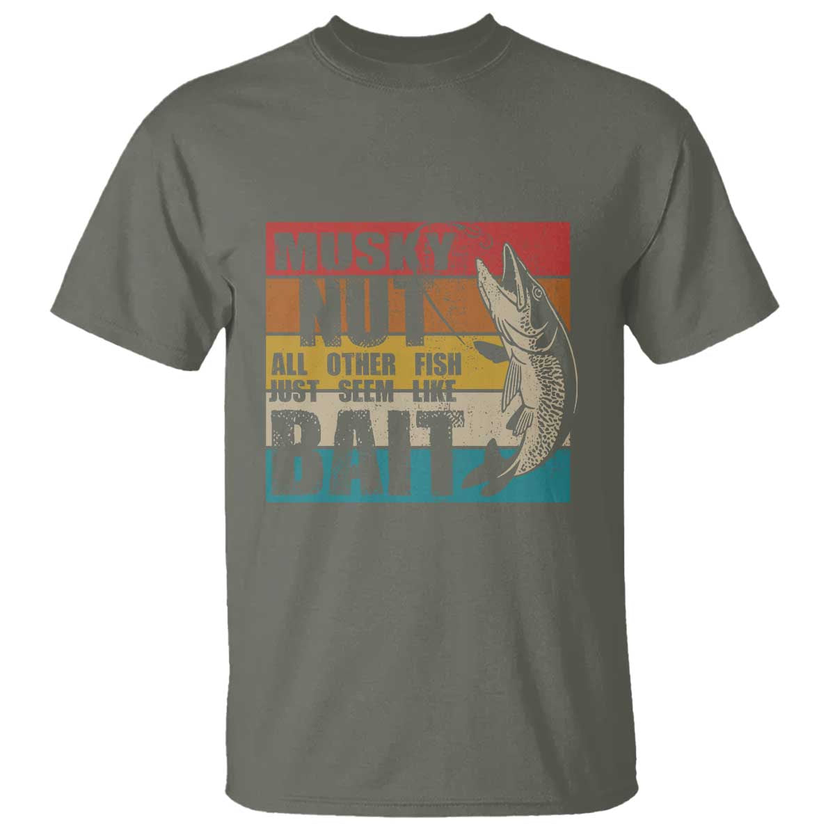 Musky Fishing T Shirt Musky Nut All Other Fish Just Seem Like Bait TS09 Military Green Print Your Wear