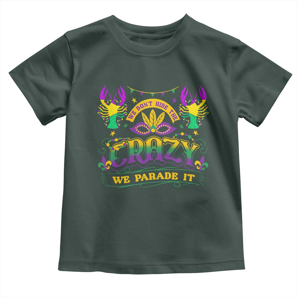 Mardi Gras Toddler T Shirt We Don't Hide The Crazy We Parade It Down The Street TS09 Dark Forest Green Print Your Wear