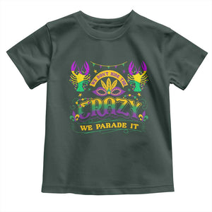 Mardi Gras Toddler T Shirt We Don't Hide The Crazy We Parade It Down The Street TS09 Dark Forest Green Print Your Wear