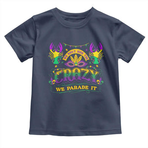 Mardi Gras Toddler T Shirt We Don't Hide The Crazy We Parade It Down The Street TS09 Navy Print Your Wear