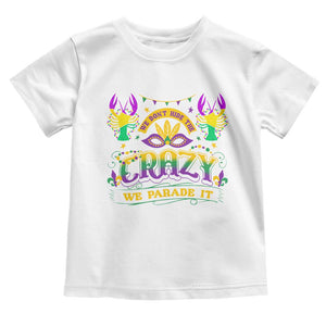 Mardi Gras Toddler T Shirt We Don't Hide The Crazy We Parade It Down The Street TS09 White Print Your Wear