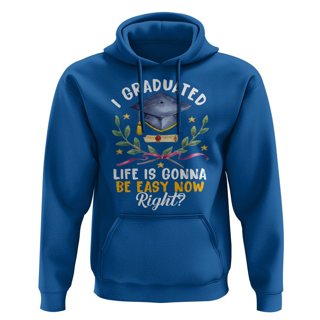 Graduation Hoodie I Graduated Life Is Gonna Be Easy Now Right? TS09 Royal Blue Print Your Wear