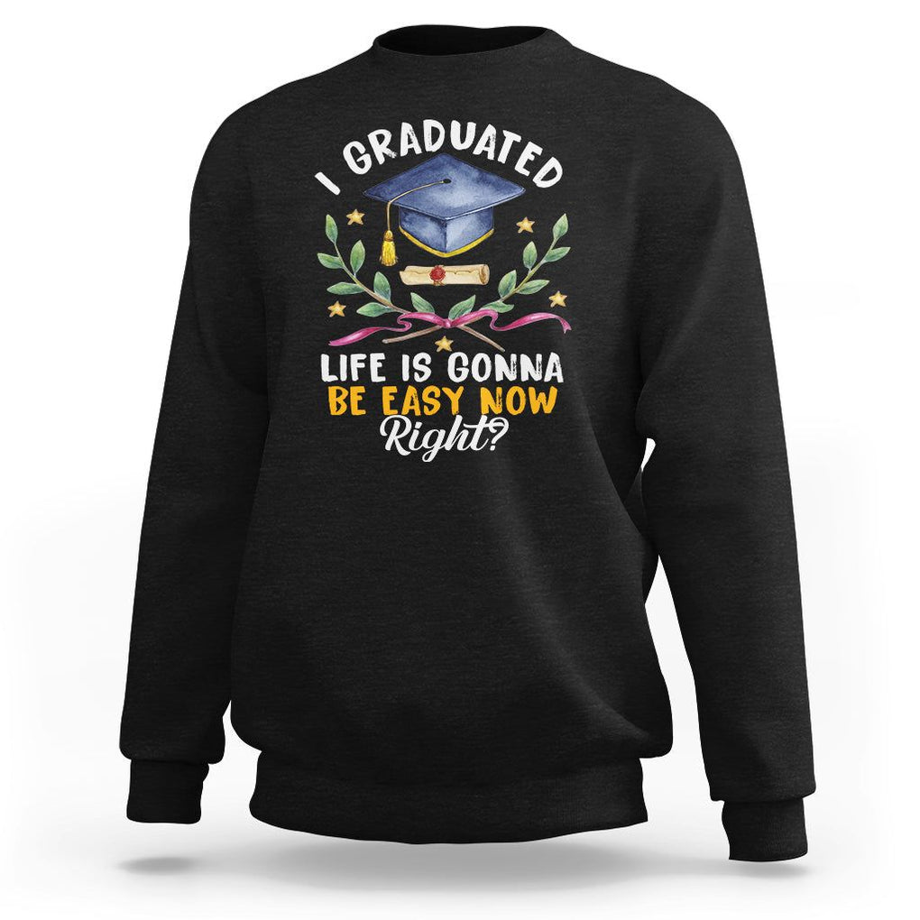 Graduation Sweatshirt I Graduated Life Is Gonna Be Easy Now Right? TS09 Black Print Your Wear
