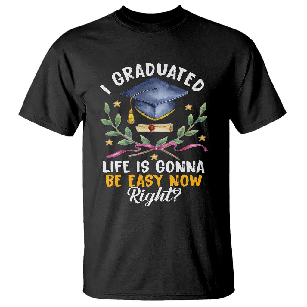 Graduation T Shirt I Graduated Life Is Gonna Be Easy Now Right? TS09 Black Print Your Wear