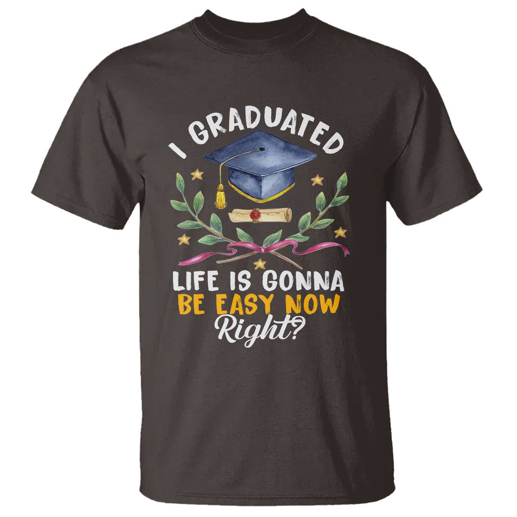 Graduation T Shirt I Graduated Life Is Gonna Be Easy Now Right? TS09 Dark Chocolate Print Your Wear