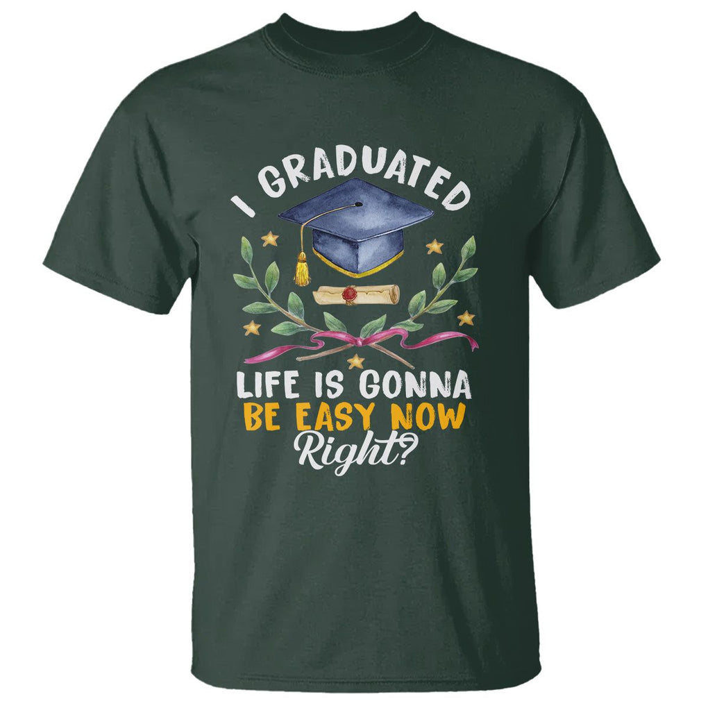 Graduation T Shirt I Graduated Life Is Gonna Be Easy Now Right? TS09 Dark Forest Green Print Your Wear