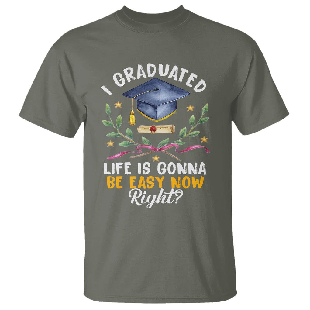 Graduation T Shirt I Graduated Life Is Gonna Be Easy Now Right? TS09 Military Green Print Your Wear