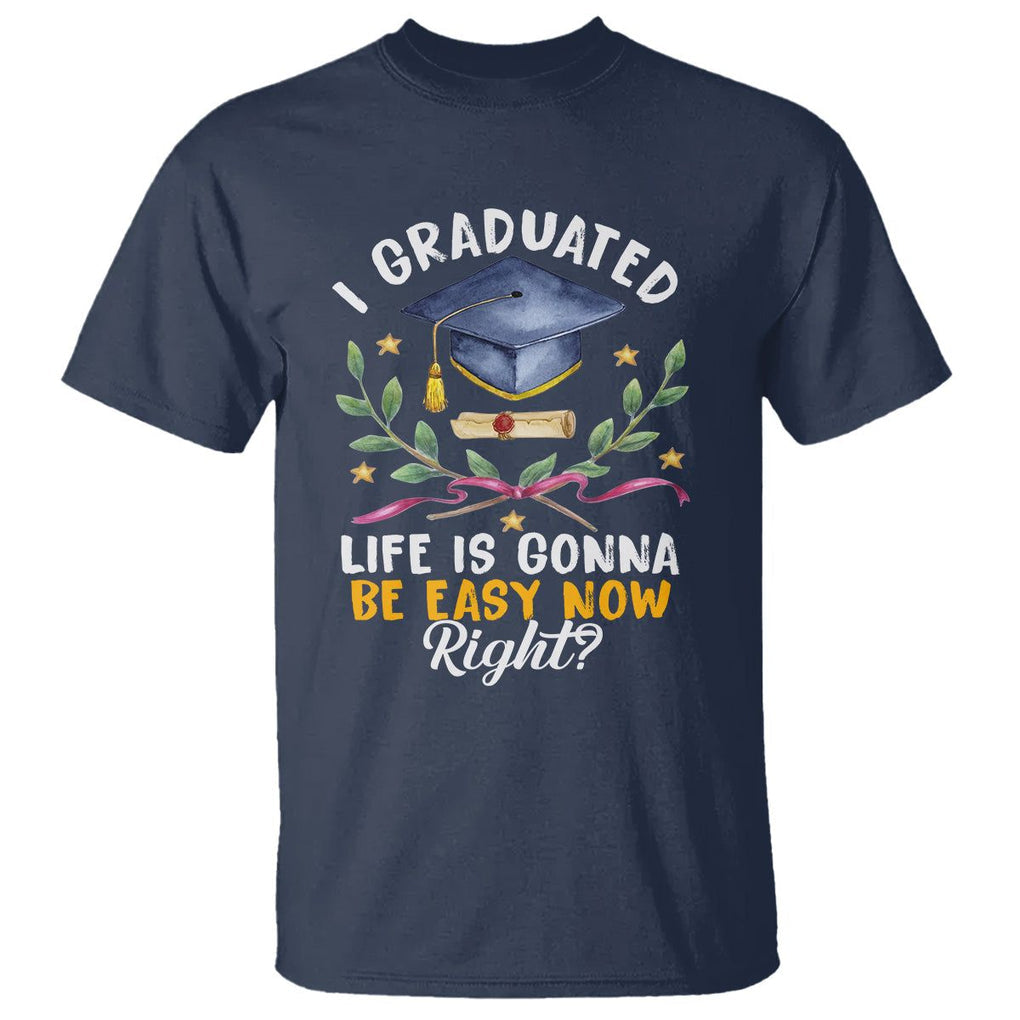 Graduation T Shirt I Graduated Life Is Gonna Be Easy Now Right? TS09 Navy Print Your Wear