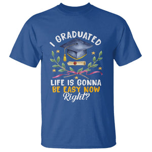 Graduation T Shirt I Graduated Life Is Gonna Be Easy Now Right? TS09 Royal Blue Print Your Wear