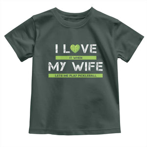 Funny I Love It When My Wife Lets Me PLay Pickleball Toddler T Shirt TS09 Dark Forest Green Print Your Wear