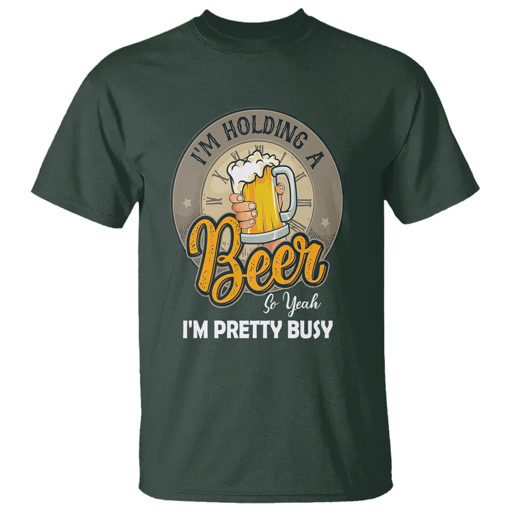 Funny Drinking T Shirt I'm Holding A Beer So Yeah I'm Pretty Busy TS09 Dark Forest Green Printyourwear