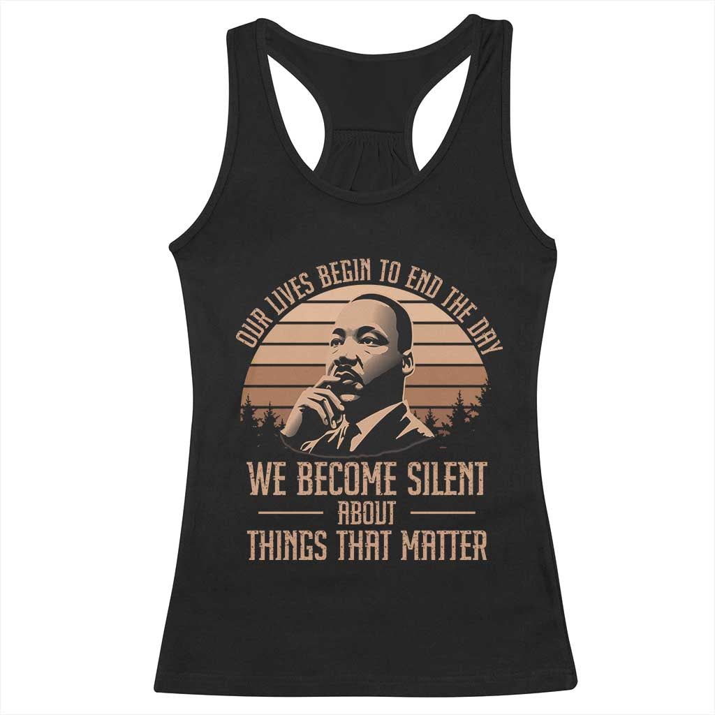 Martin Luther King Jr Racerback Tank Top Our Lives Begin to End The Day We Become Silent About Things That Matter TS09 Black Print Your Wear
