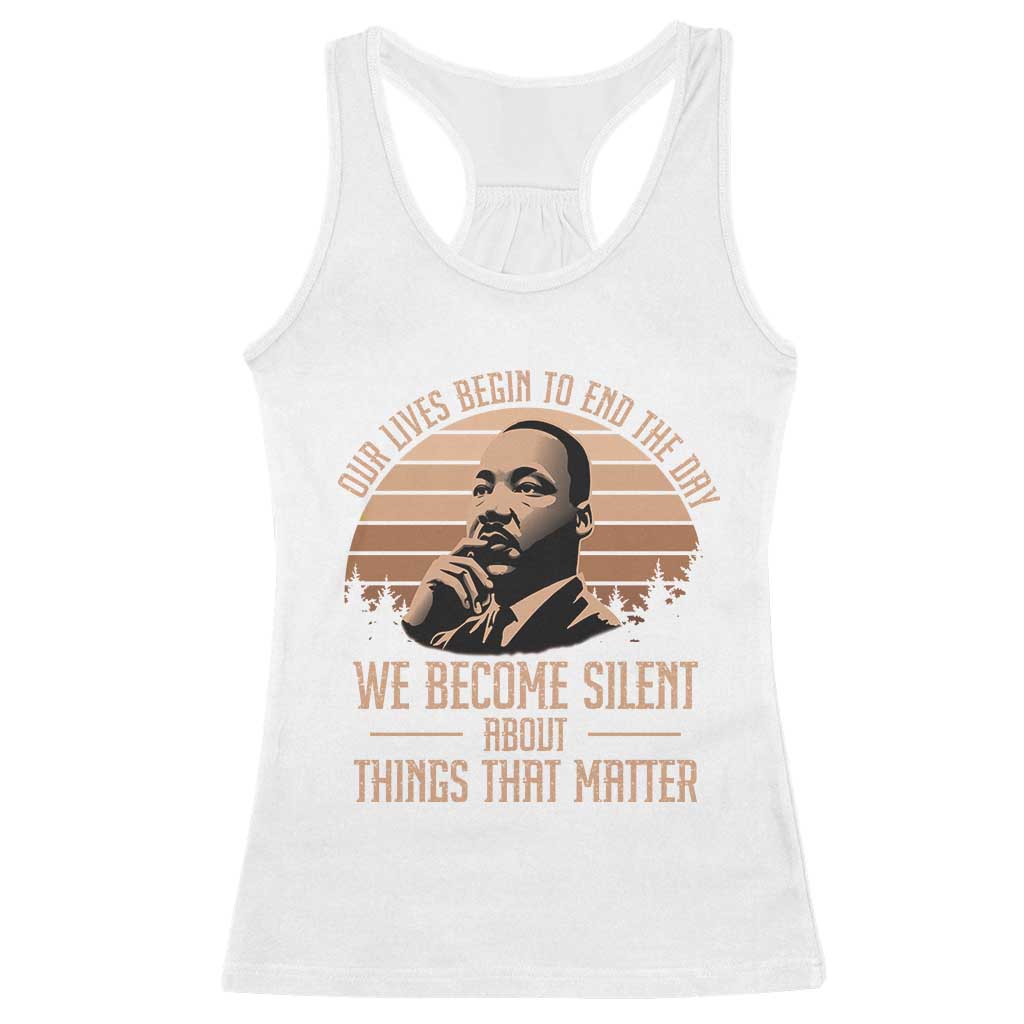 Martin Luther King Jr Racerback Tank Top Our Lives Begin to End The Day We Become Silent About Things That Matter TS09 White Print Your Wear