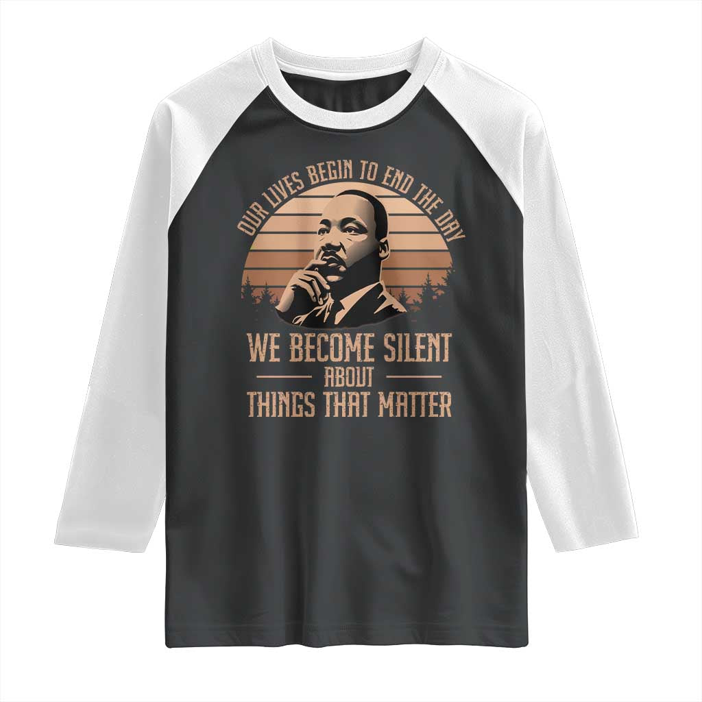 Martin Luther King Jr Raglan Shirt Our Lives Begin to End The Day We Become Silent About Things That Matter TS09 Black White Print Your Wear
