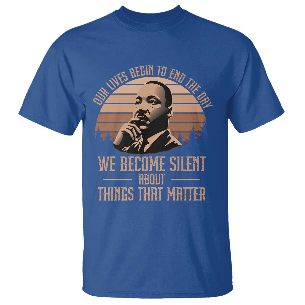Martin Luther King Jr T Shirt Our Lives Begin to End The Day We Become Silent About Things That Matter TS09 Royal Blue Print Your Wear