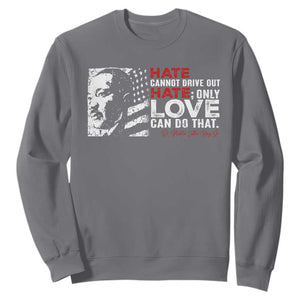 Martin Luther King Jr Sweatshirt Hate Cannot Drive Out Hate TS09 Charcoal Print Your Wear