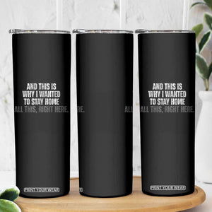Funny And This Is Why I Wanted To Stay Home Skinny Tumbler All This Right Here TS09 Print Your Wear