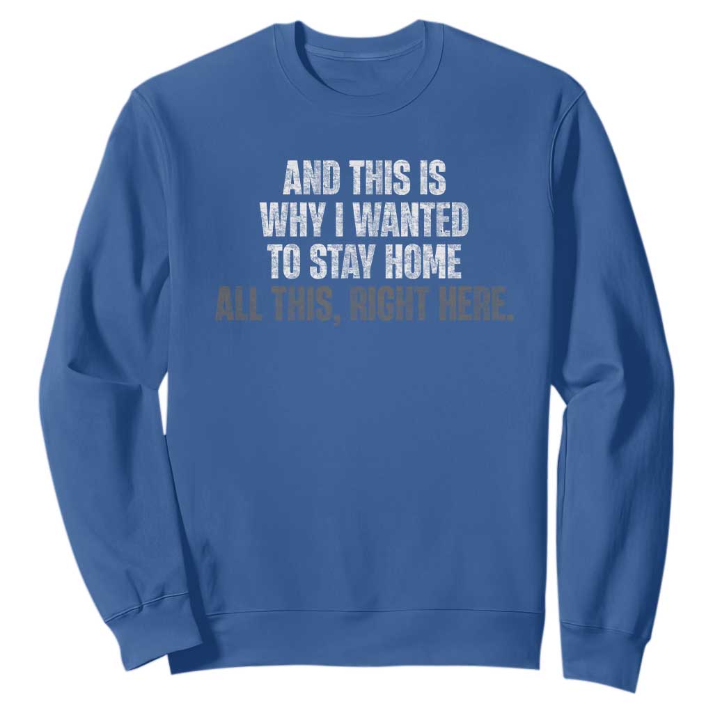 Funny And This Is Why I Wanted To Stay Home Sweatshirt All This Right Here TS09 Royal Blue Print Your Wear