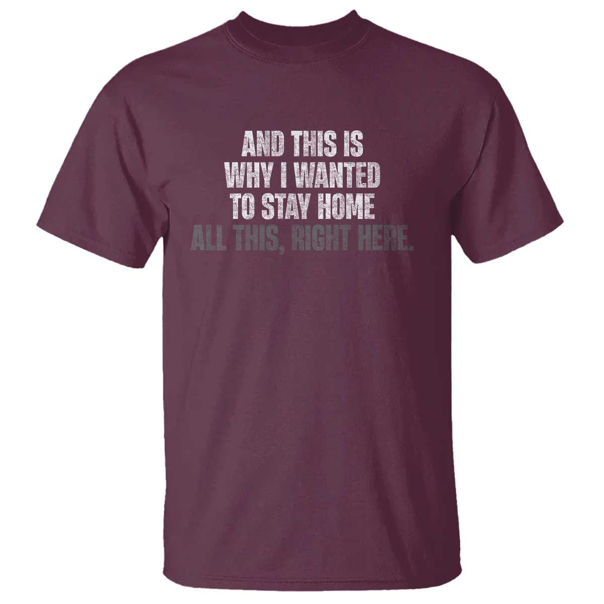 Funny And This Is Why I Wanted To Stay Home T Shirt All This Right Here TS09 Maroon Print Your Wear