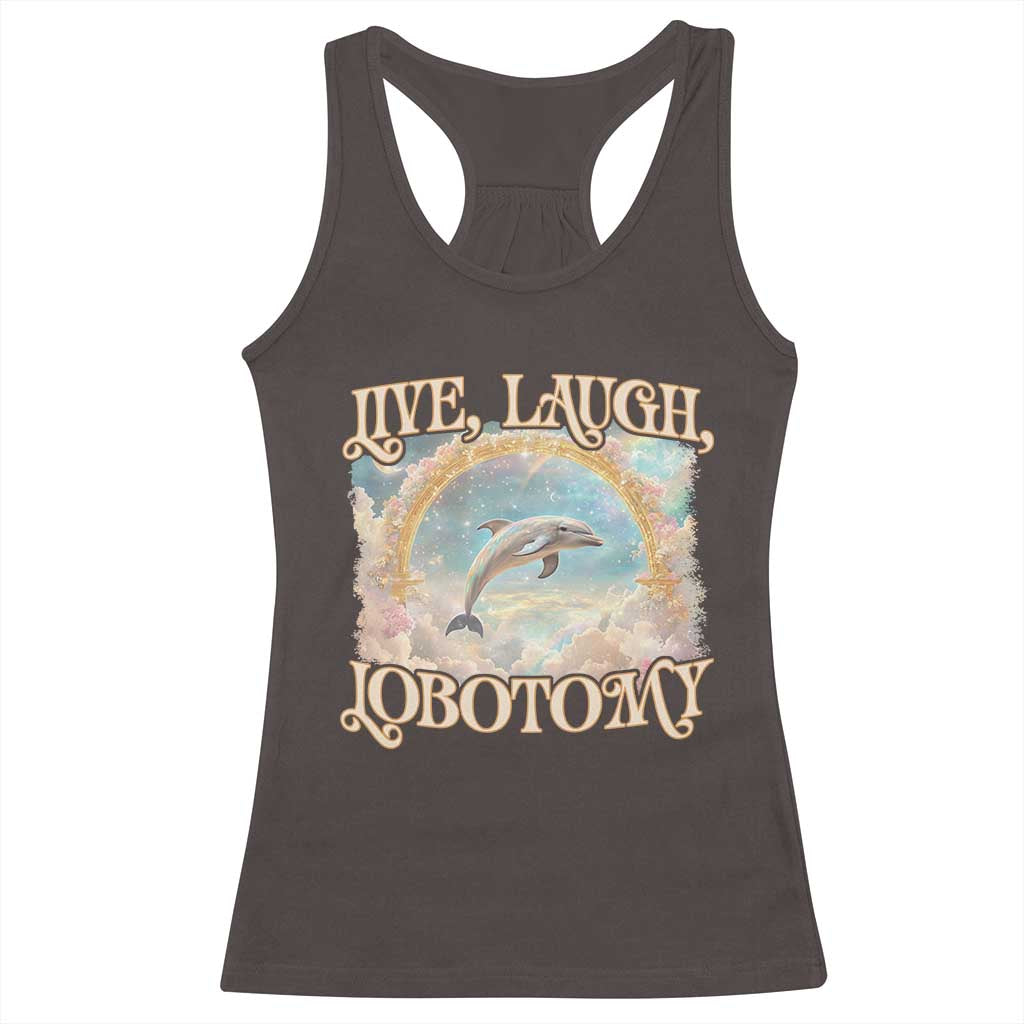 Funny Dolphin Meme Racerback Tank Top Live Laugh Lobotomy TS09 Dark Chocolate Print Your Wear