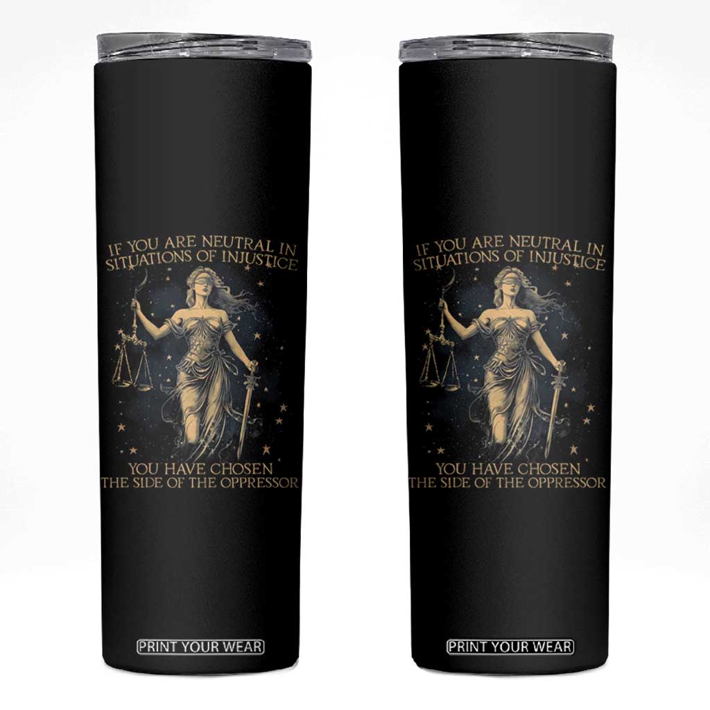 Lady Justice Skinny Tumbler If You Are Neutral In Situations Of Injustice You Have Chosen The Side Of The Oppressor TS09 Black Print Your Wear