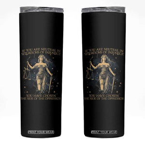 Lady Justice Skinny Tumbler If You Are Neutral In Situations Of Injustice You Have Chosen The Side Of The Oppressor TS09 Black Print Your Wear