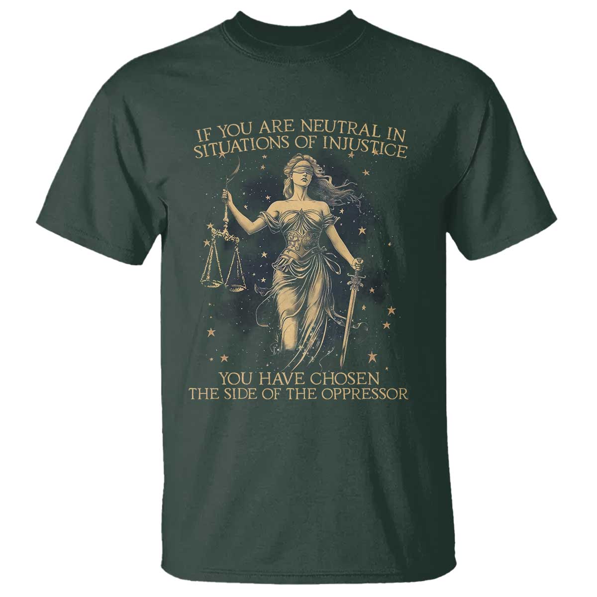 Lady Justice T Shirt If You Are Neutral In Situations Of Injustice You Have Chosen The Side Of The Oppressor TS09 Dark Forest Green Print Your Wear