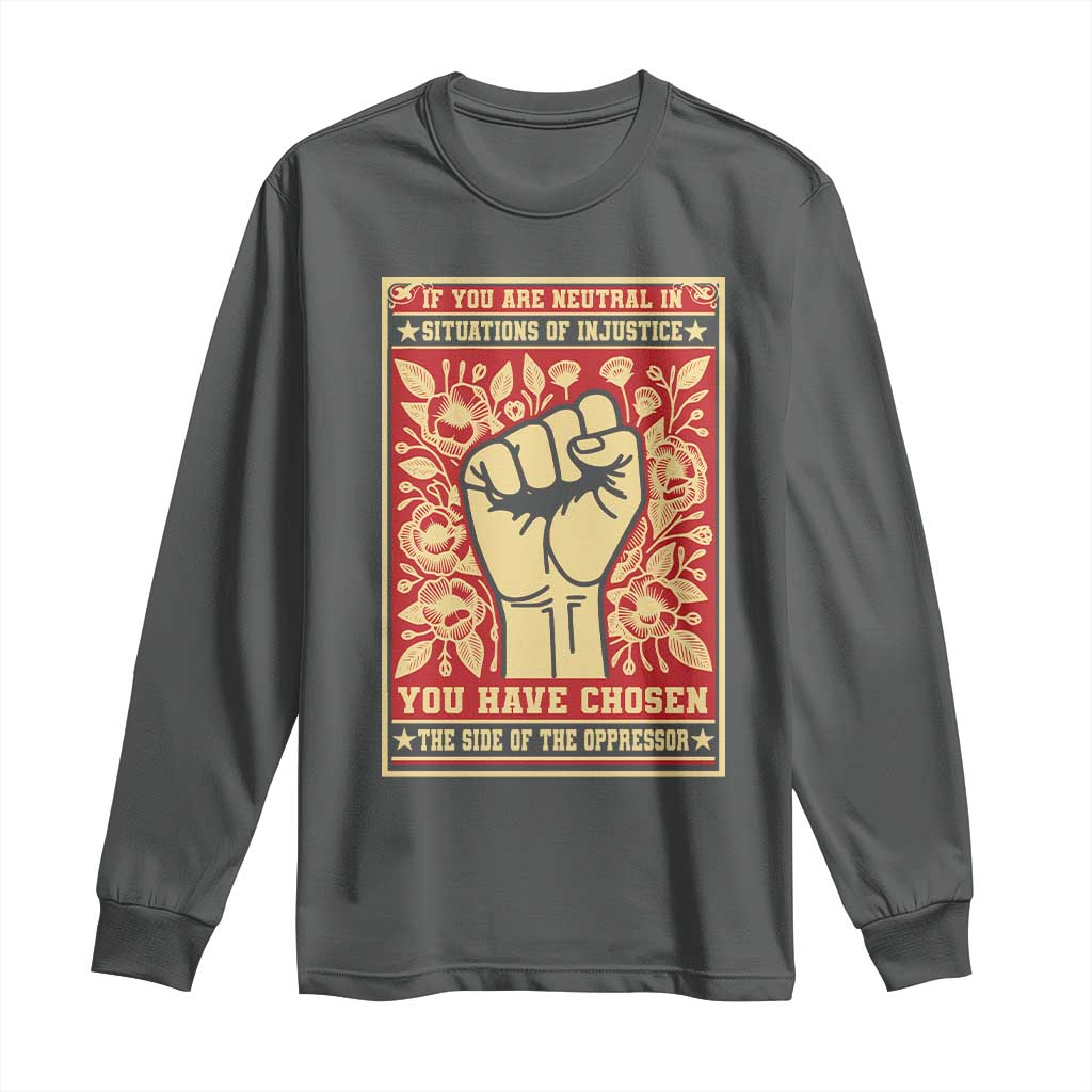 Social Justice Long Sleeve Shirt If You Are Neutral In Situations Of Injustice You Have Chosen The Side Of The Oppressor TS09 Dark Heather Print Your Wear