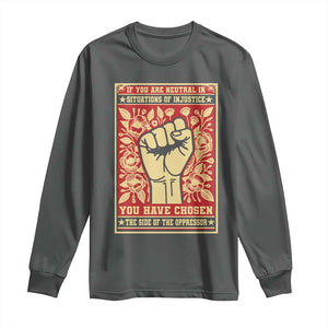 Social Justice Long Sleeve Shirt If You Are Neutral In Situations Of Injustice You Have Chosen The Side Of The Oppressor TS09 Dark Heather Print Your Wear