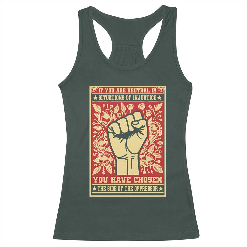 Social Justice Racerback Tank Top If You Are Neutral In Situations Of Injustice You Have Chosen The Side Of The Oppressor TS09 Dark Forest Green Print Your Wear