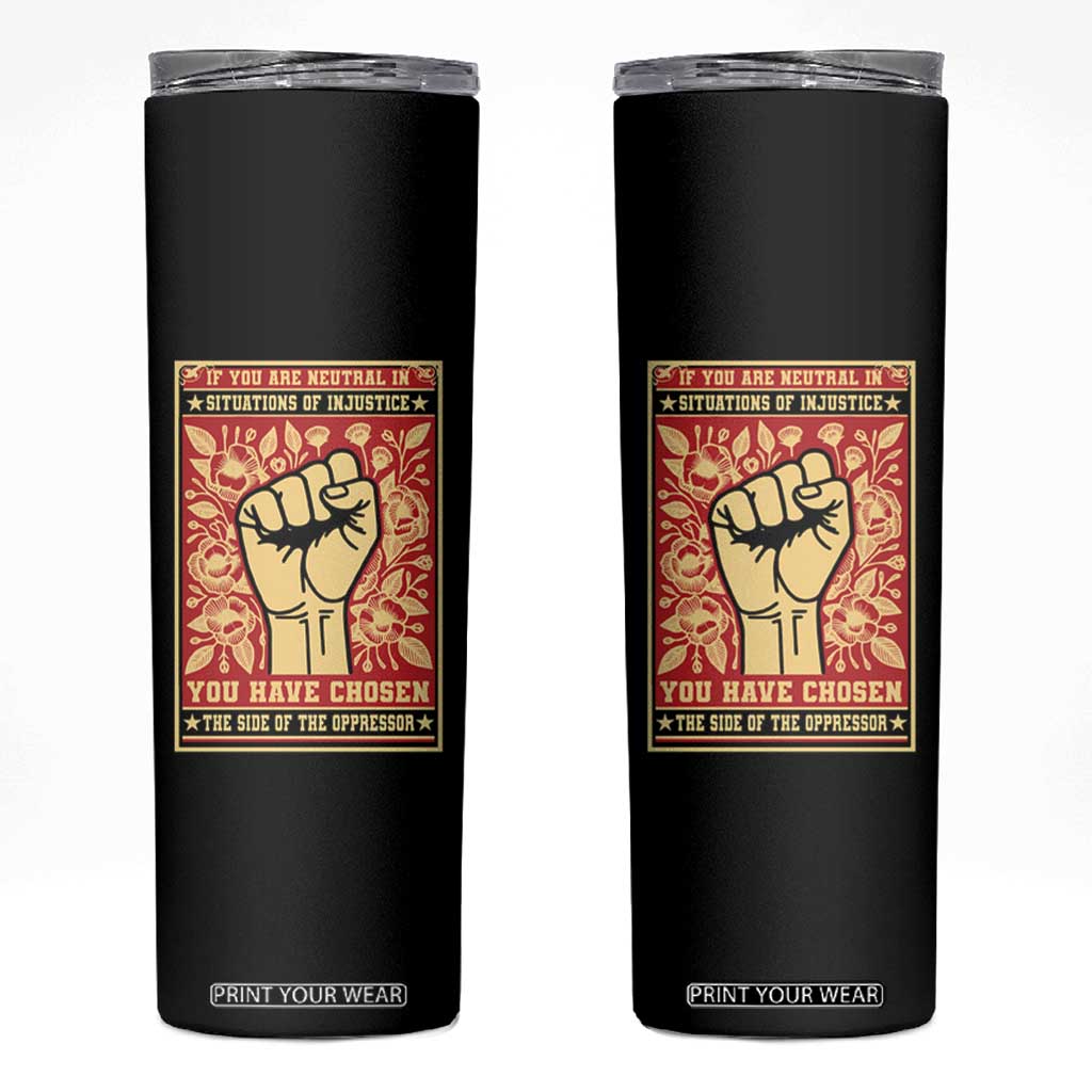 Social Justice Skinny Tumbler If You Are Neutral In Situations Of Injustice You Have Chosen The Side Of The Oppressor TS09 Black Print Your Wear