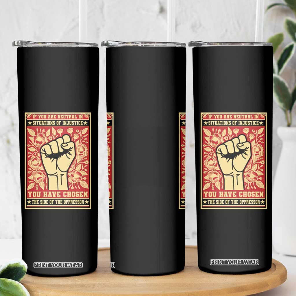 Social Justice Skinny Tumbler If You Are Neutral In Situations Of Injustice You Have Chosen The Side Of The Oppressor TS09 Print Your Wear