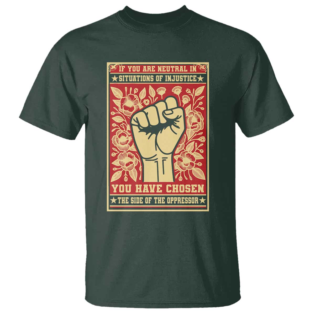 Social Justice T Shirt If You Are Neutral In Situations Of Injustice You Have Chosen The Side Of The Oppressor TS09 Dark Forest Green Print Your Wear