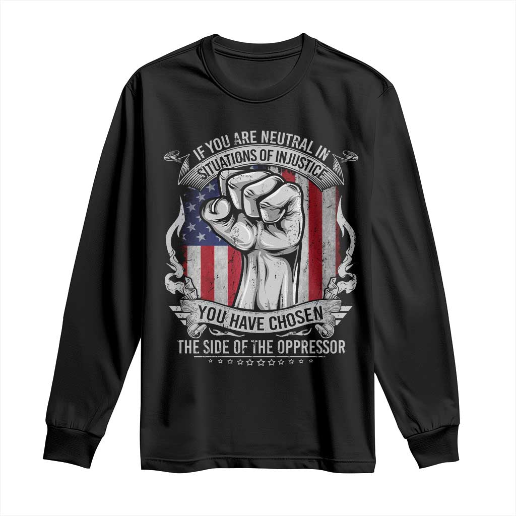 Patriotic Justice Long Sleeve Shirt If You Are Neutral In Situations Of Injustice You Have Chosen The Side Of The Oppressor TS09 Black Print Your Wear