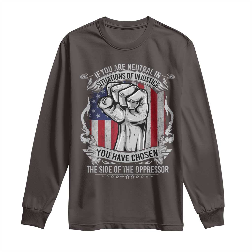 Patriotic Justice Long Sleeve Shirt If You Are Neutral In Situations Of Injustice You Have Chosen The Side Of The Oppressor TS09 Dark Chocolate Print Your Wear